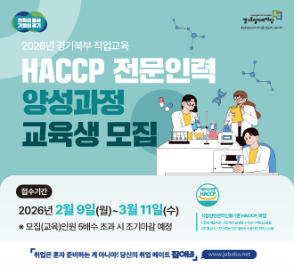 변화의 중심 기회의 경기 경기도일자리재단

2026년 경기북부 직업교육 HACCP 전문인력 양성과정 교육생 모집

접수기간 2026년 2월 9일(월) ~ 3월 11일(수) *모집(교육)인원 5배수 초과 시 조기마감 예정

식품안전관리인증기준 HACCP, 해썹 식품을 제조하는 과정에서 발생할 수 있는 위해요소들을 사전에 분석-차단하는 사전 예방적 식품안전 관리시스템

취업은 혼자 준비하는 게 아니야! 당신의 취업 메이트 잡아바 www.jobaba.net