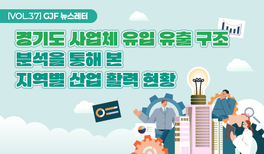 VOL.37 GJF 뉴스레터. 경기도 사업체 유입 유출 구조. 분석을 통해 본 지역별 산업 활력 현황
