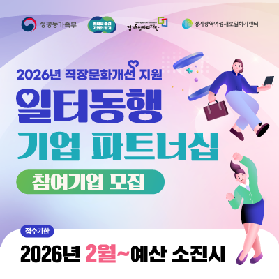 성평등가족부

변화의 중심 기회의 경기

경기도일자리재단 (Gyeonggi-do Job Foundation)

경기광역여성새로일하기센터

2026년 직장문화개선 지원

일터동행 기업 파트너십

참여기업 모집

접수기한: 2026년 2월 ~ 예산 소진 시