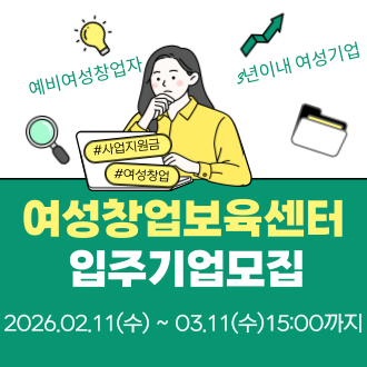 예비여성창업자

3년 이내 여성기업

#사업지원금

#여성창업

여성창업보육센터 입주기업모집

모집 기간: 2026.02.11(수) ~ 03.11(수) 15:00까지