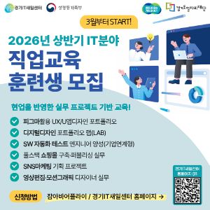 경기IT새일센터
여성가족부
변화의 중심 기회의 경기

경기도일자리재단
3월부터 START!

2026년 상반기 IT분야 직업교육 훈련생 모집
현업을 반영한 실무 프로젝트 기반 교육!

3. 상세 교육 과정
피그마활용 UX/UI앱디자인 포트폴리오
디지털디자인 포트폴리오 랩(LAB)
SW 자동화 테스트 엔지니어 양성(기업연계형)
풀스택 쇼핑몰 구축·퍼블리싱 실무
SNS마케팅 기획 프로젝트
영상편집·모션그래픽 디자이너 실무

4. 신청 방법 및 기타
신청방법: 잡아바어플라이 / 경기IT새일센터 홈페이지
