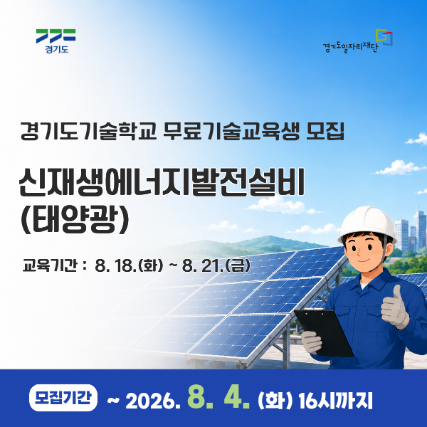 경기도

경기기술학교

경기도기술학교 무료기술교육생 모집

신재생에너지발전설비
(태양광)

교육기간 : 8. 18.(화) ~ 8. 21.(금)

모집기간 ~ 2026. 8. 4. (화) 16시까지