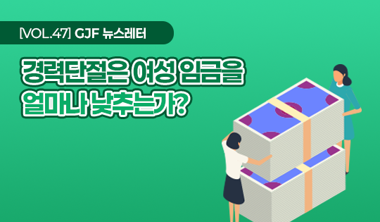 [VOL.47] GJF 뉴스레터. 경력단절은 여성 임금을 얼마나 낮추는가?