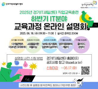 2025년 경기IT새일센터 직업교육훈련 하반기IT분야 교육과정 온라인 설명회 2025. 6. 18.(수) 9:30~11:30 실시간 온라인 ZOOM 디지털 콘텐츠 이모티콘 크리에이터 쇼핑몰을 위한 퍼블리싱 SW테스팅자동화입문부터실무까지 업무자동화(RPA) 개발자 클라우드 운영자 설명회 사전 신청 방법 경기IT새일센터 홈페이지 공지사항 참고(itsaeil.or.kr) 신청마감 ~6.1.(화) 설명회 사전 신청 OR -> 사전신청 후 설명회 참석(만족도 참여)시 커피쿠폰 증정