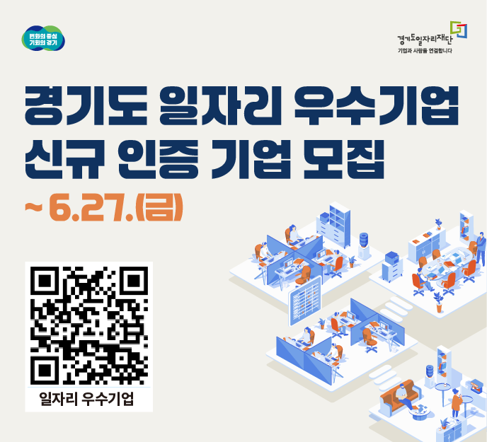 변화의 중심, 기회의 경기

경기도일자리재단
기업과 사람을 연결합니다

경기도 일자리 우수기업 신규 인증 기업 모집
~6.27.(금)

[QR 코드]
일자리 우수기업