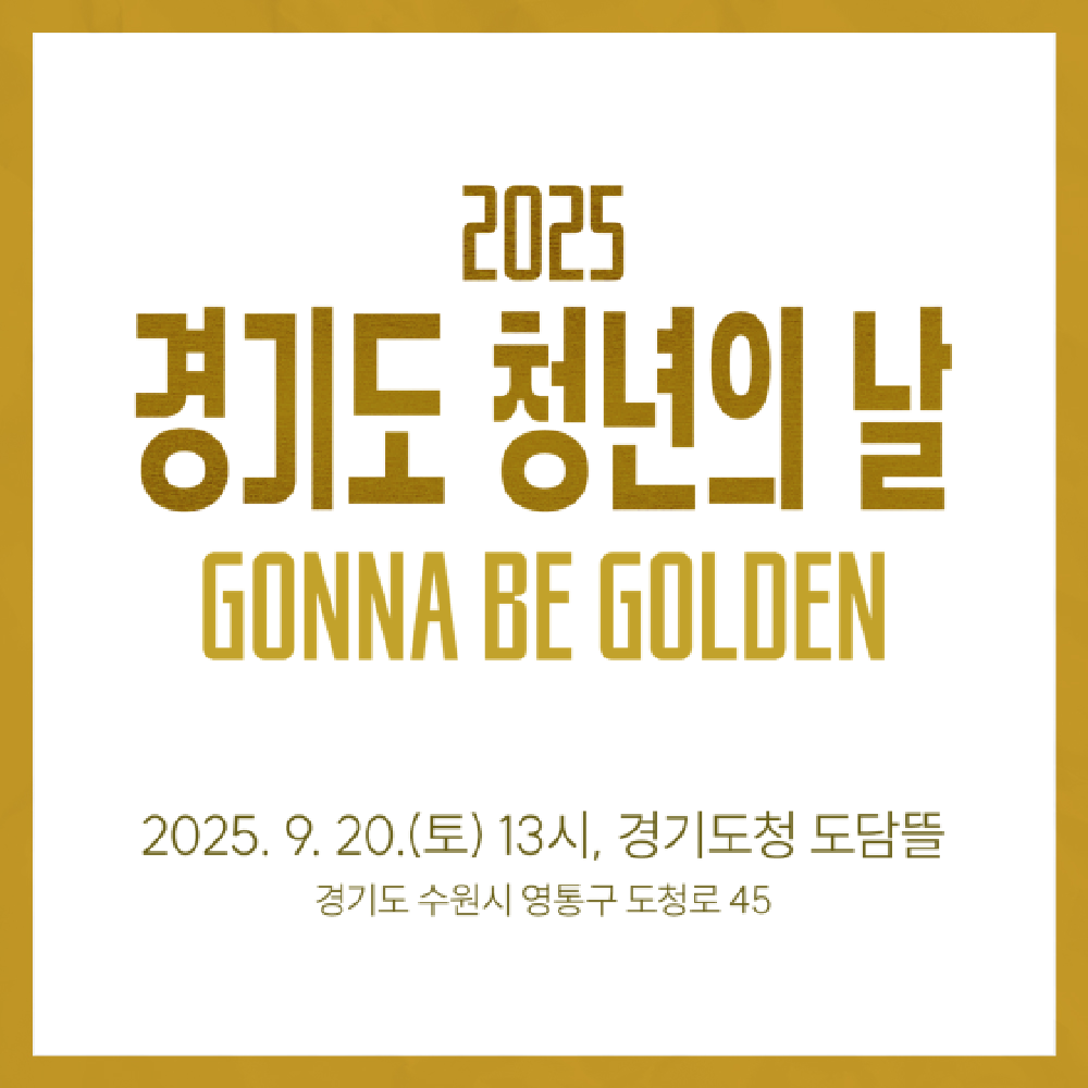 2025 경기도 청년의 날
GONNA BE GOLDEN
2025. 9. 20.(토) 13시, 경기도청 도담뜰
경기도 수원시 영통구 도청로 45