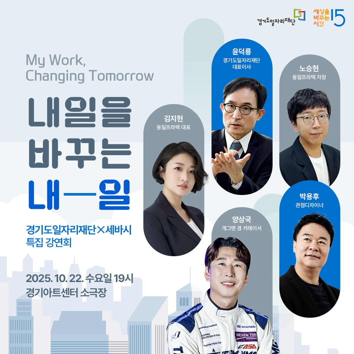 경기도일자리재단 X 세바시 특집 강연회
내일을 바꾸는 내—일 (My Work, Changing Tomorrow)

일시: 2025년 10월 22일(수) 저녁 7시

장소: 경기아트센터 소극장

강연자 소개
윤덕룡: 경기도일자리재단 대표이사

노승헌: 동일프라텍 차장

박용후: 관점디자이너

양상국: 개그맨 겸 카레이서

김지현: 동일프라텍 대표