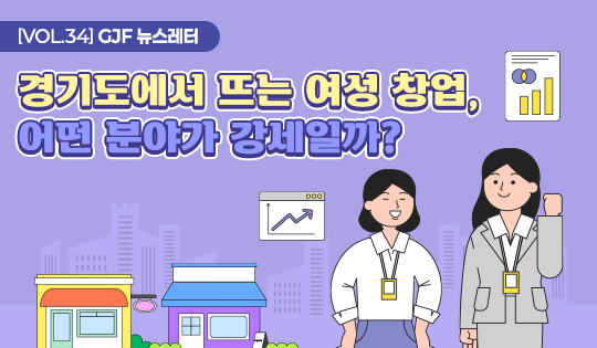 [VOL.34] GJF 뉴스레터
경기도에서 뜨는 여성 창업,
어떤 분야가 강세일까?